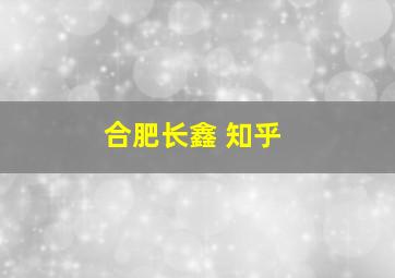 合肥长鑫 知乎